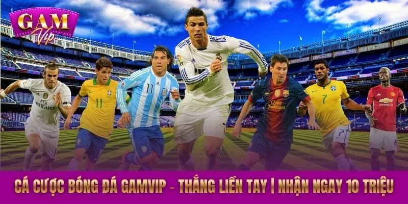 Cá Cược Bóng Đá GAMVIP – Thắng Liền Tay | Nhận Ngay 10 Triệu