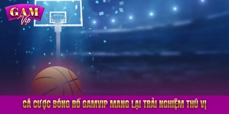 Cá cược bóng rổ GAMVIP mang lại trải nghiệm thú vị