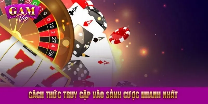 Cách thức truy cập vào sảnh cược nhanh nhất