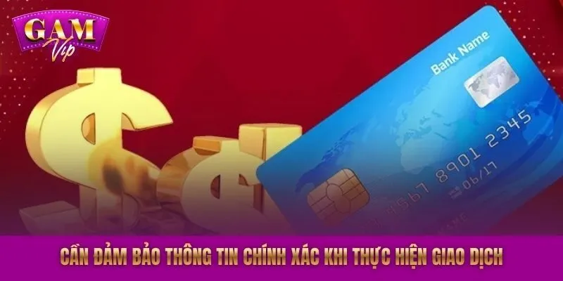 Cần đảm bảo thông tin chính xác khi thực hiện giao dịch