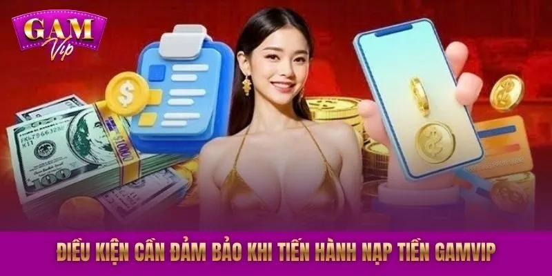 Điều kiện cần đảm bảo khi tiến hành nạp tiền GAMVIP