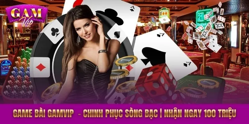 Game Bài GAMVIP – Chinh Phục Sòng Bạc | Nhận Ngay 100 Triệu