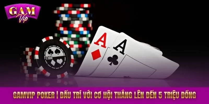 GAMVIP Poker | Đấu Trí Với Cơ Hội Thắng Lên Đến 5 Triệu Đồng