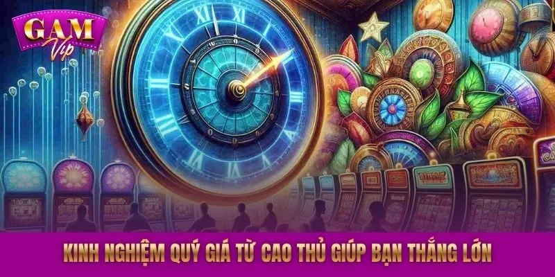 Kinh nghiệm quý giá từ cao thủ giúp bạn thắng lớn.