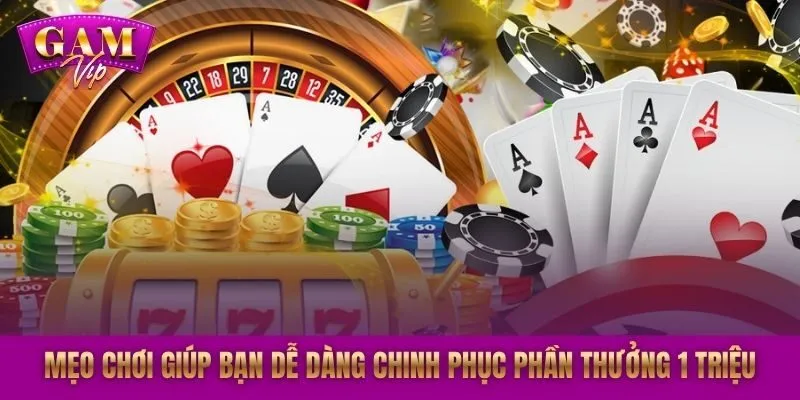 Mẹo chơi giúp bạn dễ dàng chinh phục phần thưởng 1 triệu