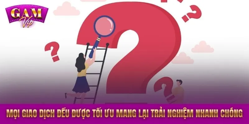 Mọi giao dịch đều được tối ưu mang lại trải nghiệm nhanh chóng