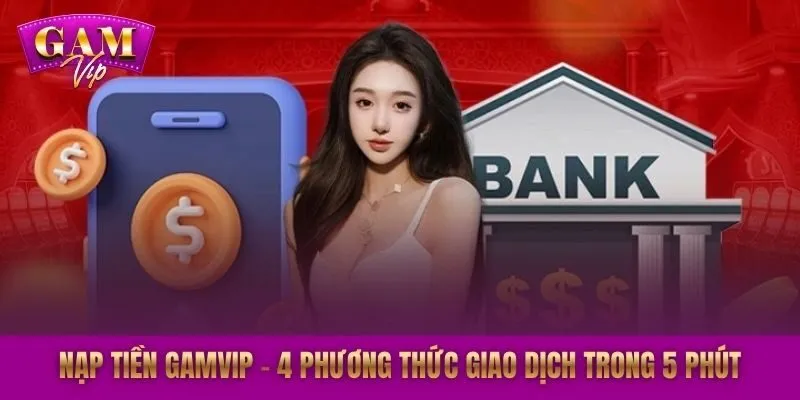 Nạp Tiền GAMVIP - 4 Phương Thức Giao Dịch Trong 5 Phút