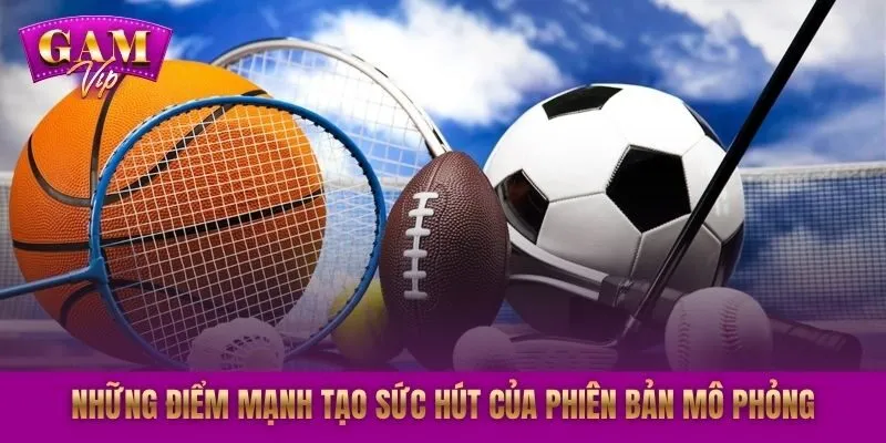 Những điểm mạnh tạo sức hút của phiên bản mô phỏng