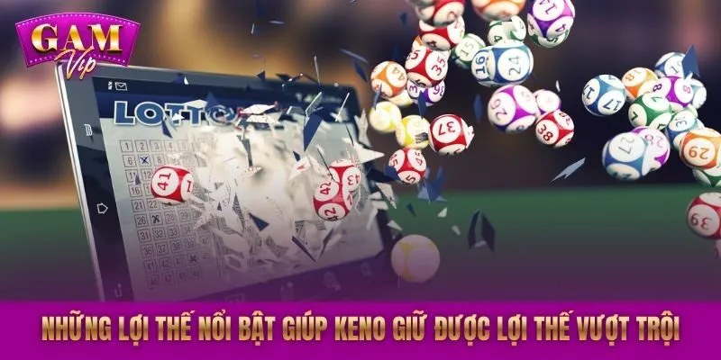Những lợi thế nổi bật giúp Keno giữ được lợi thế vượt trội