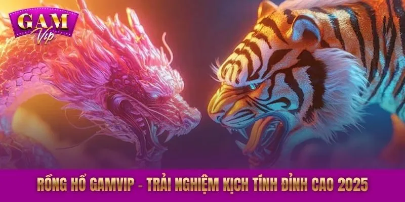 Rồng Hổ GAMVIP - Trải Nghiệm Kịch Tính Đỉnh Cao 2025