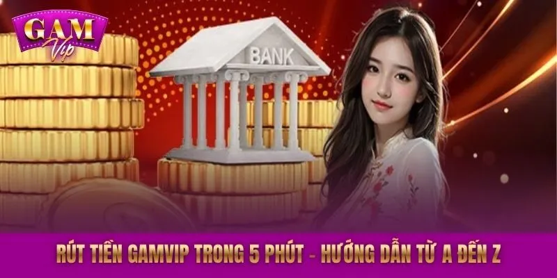 Rút Tiền GAMVIP Trong 5 Phút - Hướng Dẫn Từ A Đến Z
