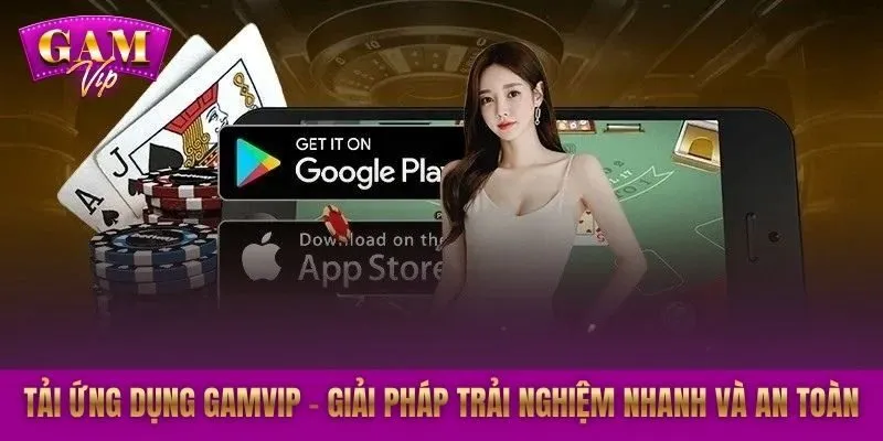 Tải ứng dụng GAMVIP – Giải pháp trải nghiệm nhanh và an toàn
