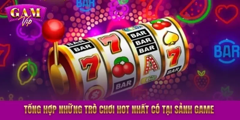 Tổng hợp những trò chơi hot nhất có tại sảnh game