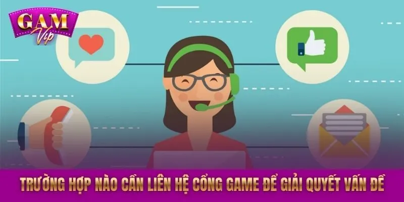 Trường hợp nào cần liên hệ cổng game để giải quyết vấn đề