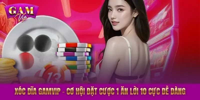 Xóc Dĩa GAMVIP - Cơ Hội Đặt Cược 1 Ăn Lời 10 Cực Dễ Dàng