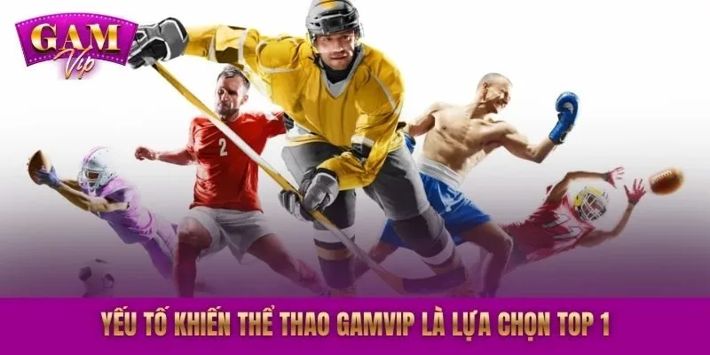 Yếu tố khiến thể thao GAMVIP là lựa chọn top 1